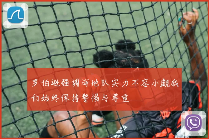 罗伯逊强调海地队实力不容小觑我们始终保持警惕与尊重