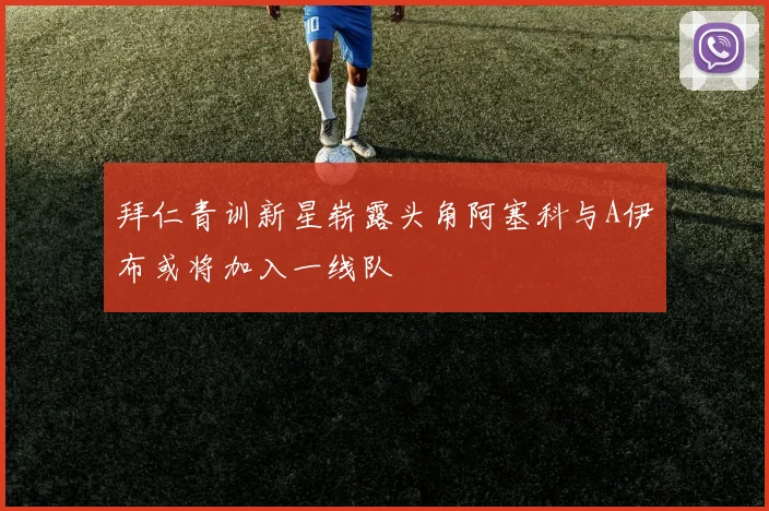 拜仁青训新星崭露头角阿塞科与A伊布或将加入一线队
