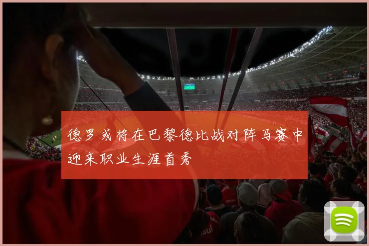 德罗或将在巴黎德比战对阵马赛中迎来职业生涯首秀