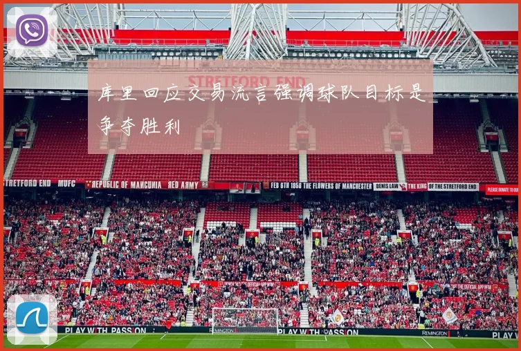 库里回应交易流言强调球队目标是争夺胜利