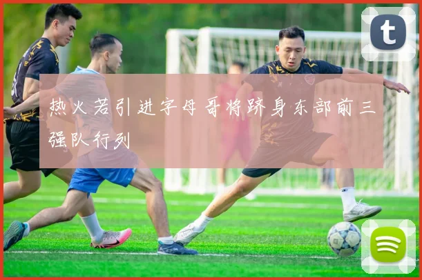 热火若引进字母哥将跻身东部前三强队行列
