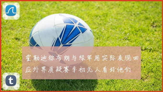 霍勒迪称布朗与绿军用实际表现回应外界质疑赛季初无人看好他们